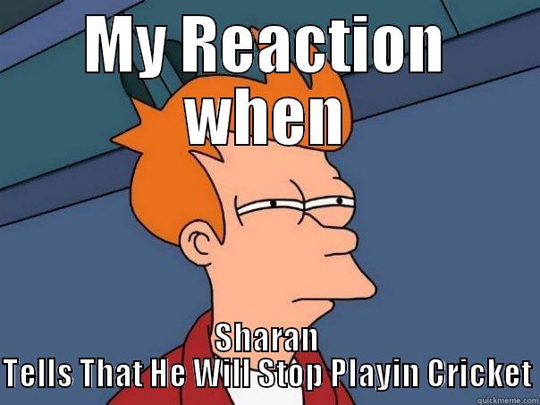 MY REACTION WHEN SHARAN TELLS THAT HE WILL STOP PLAYIN CRICKET Futurama Fry