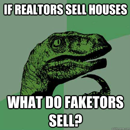 if realtors sell houses what do faketors sell? - if realtors sell houses what do faketors sell?  Philosoraptor