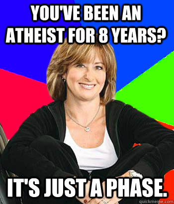 You've been an atheist for 8 years? it's just a phase.  Sheltering Suburban Mom