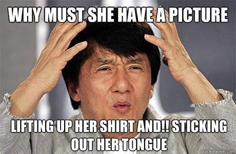 why must she have a picture lifting up her shirt and!! sticking out her tongue  EPIC JACKIE CHAN