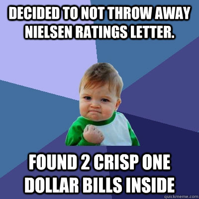 Decided to not throw away Nielsen ratings letter. Found 2 crisp one dollar bills inside - Decided to not throw away Nielsen ratings letter. Found 2 crisp one dollar bills inside  Success Kid