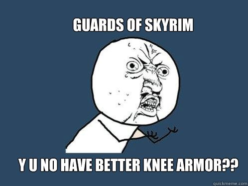 Guards of Skyrim Y U NO have better knee armor?? - Guards of Skyrim Y U NO have better knee armor??  Y U No