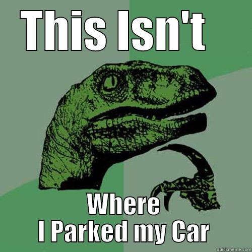 THIS ISN'T   WHERE I PARKED MY CAR Philosoraptor