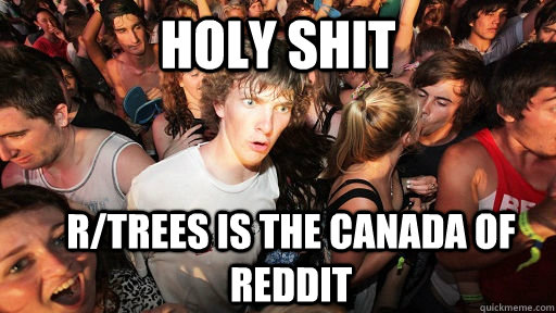 Holy shit r/trees is the canada of reddit - Holy shit r/trees is the canada of reddit  Sudden Clarity Clarence