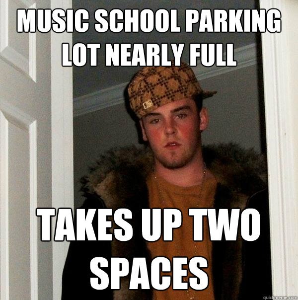 Music School Parking Lot Nearly Full Takes up two spaces - Music School Parking Lot Nearly Full Takes up two spaces  Scumbag Steve