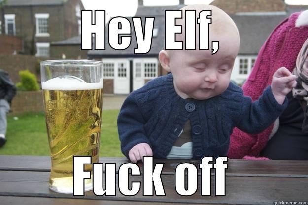 HEY ELF, FUCK OFF drunk baby