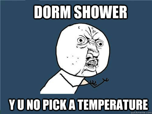 Dorm Shower y u no pick a temperature  Why you no