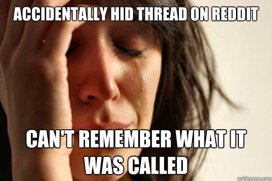 Accidentally hid thread on reddit can't remember what it was called  First World Problems