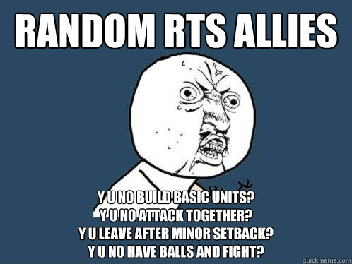 Random RTS allies y u no build basic units?
Y U NO attack together?
Y u leave after minor setback?
Y U no have balls and fight?  Y U No