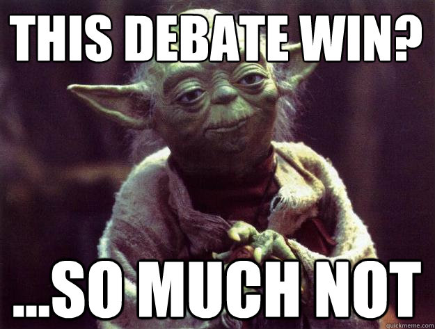 This debate win? ...so much not  Sad yoda