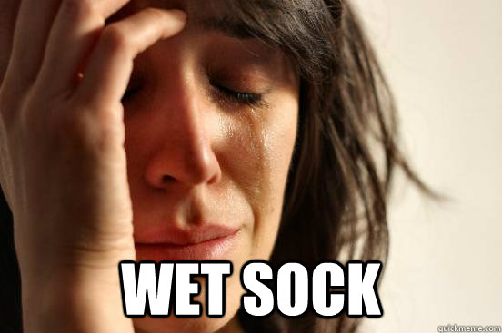  WET SOCK  First World Problems