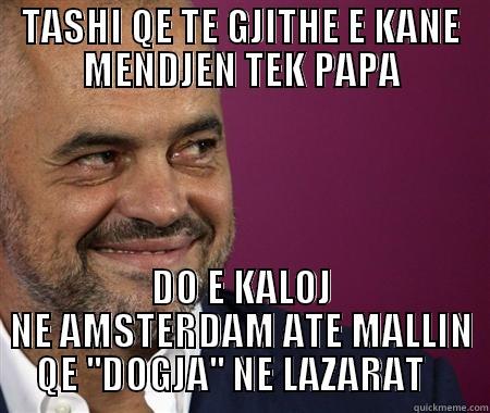 TASHI QE TE GJITHE E KANE MENDJEN TEK PAPA DO E KALOJ NE AMSTERDAM ATE MALLIN QE ''DOGJA'' NE LAZARAT    Misc