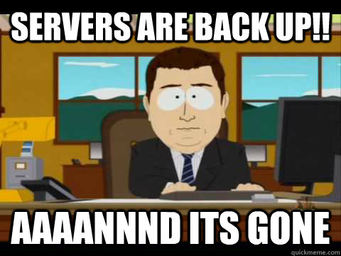 Servers Are Back Up!! Aaaannnd its gone - Servers Are Back Up!! Aaaannnd its gone  Aaand its gone