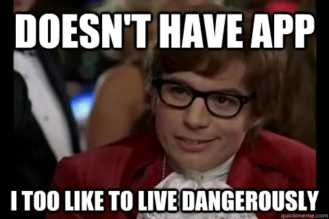 Doesn't have APP i too like to live dangerously  Dangerously - Austin Powers