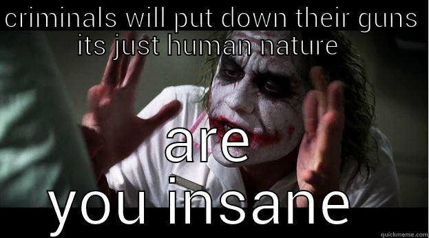 CRIMINALS WILL PUT DOWN THEIR GUNS ITS JUST HUMAN NATURE  ARE YOU INSANE  Joker Mind Loss