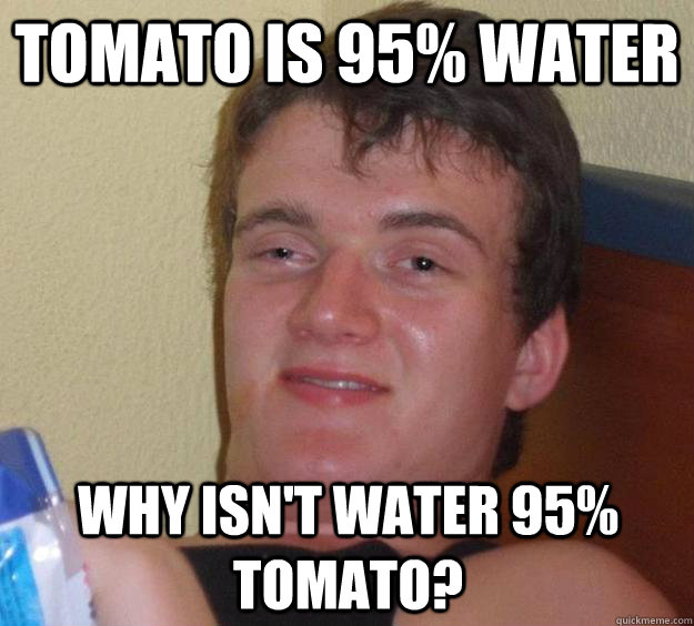 tomato is 95% water why isn't water 95% tomato? - tomato is 95% water why isn't water 95% tomato?  10 Guy