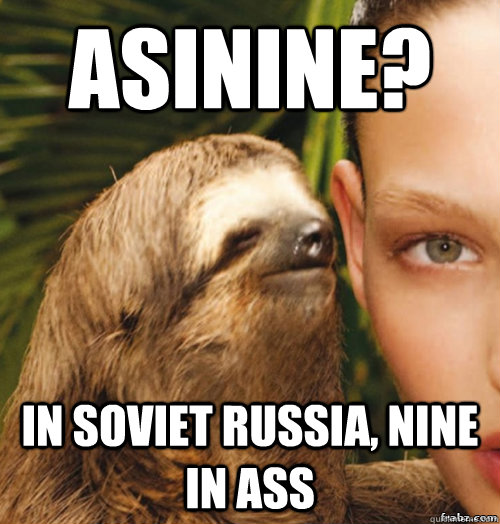 asinine? In soviet Russia, Nine in Ass  rape sloth