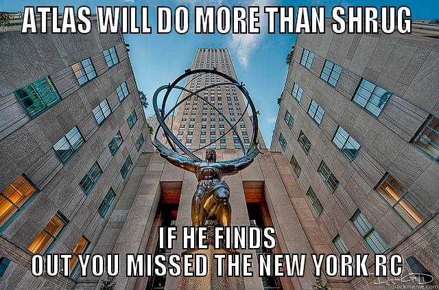 ATLAS WILL DO MORE THAN SHRUG IF HE FINDS OUT YOU MISSED THE NEW YORK RC Misc