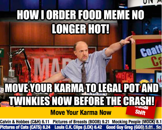 HOW I ORDER FOOD MEME NO LONGER HOT! MOVE YOUR KARMA TO LEGAL POT AND TWINKIES NOW BEFORE THE CRASH!  Mad Karma with Jim Cramer