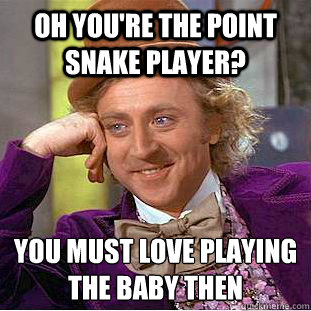 oh you're the point snake player? you must love playing the baby then  - oh you're the point snake player? you must love playing the baby then   Condescending Wonka