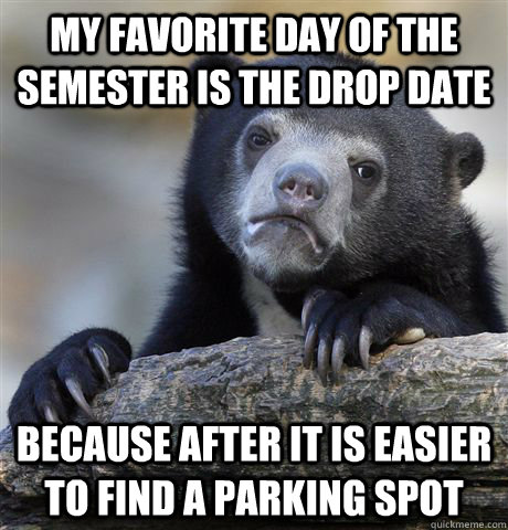 my favorite day of the semester is the drop date because After it is easier to find a parking spot  Confession Bear