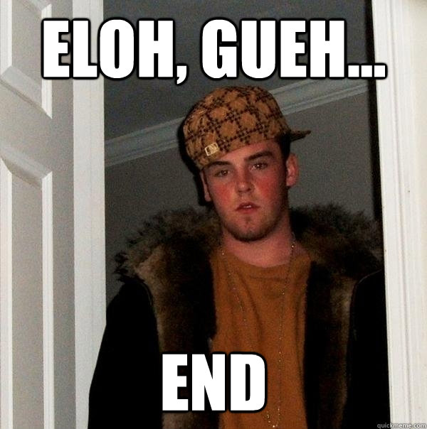 Eloh, Gueh... END  Scumbag Steve