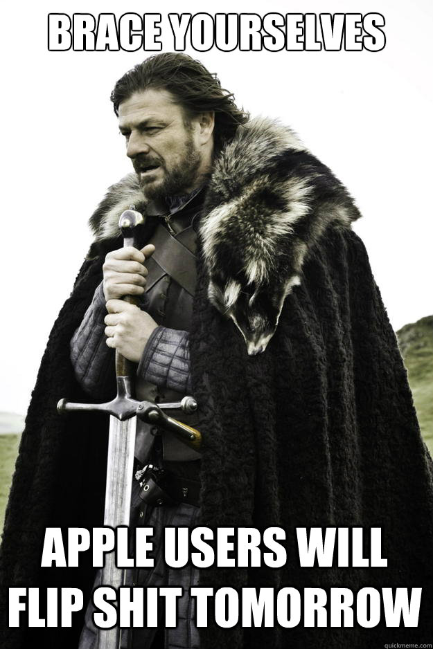 Brace yourselves Apple users will flip shit tomorrow  Winter is coming