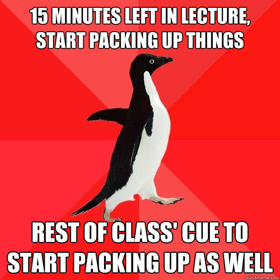 15 minutes left in lecture, start packing up things rest of class' cue to start packing up as well  Socially Awesome Penguin