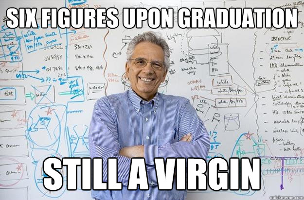 six figures upon graduation still a virgin  Engineering Professor