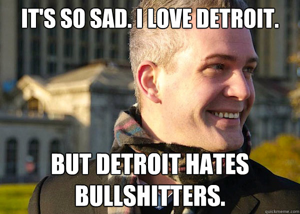 It's so sad. I love Detroit. But Detroit hates bullshitters.  White Entrepreneurial Guy