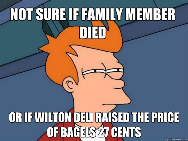 Not sure if family member died Or if Wilton Deli raised the price of bagels 27 cents  Futurama Fry