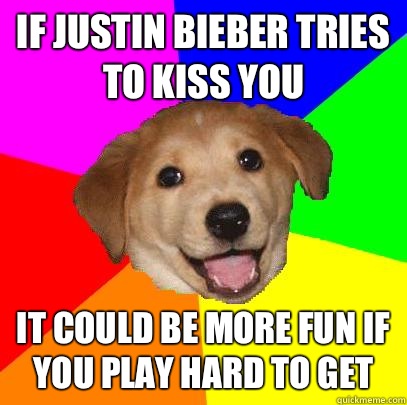 If Justin bieber tries to kiss you It could be more fun if you play hard to get  Advice Dog