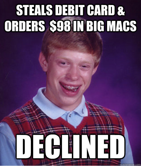 STEALS DEBIT CARD & ORDERS  $98 IN BIG MACS DECLINED  Bad Luck Brian