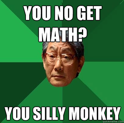 You no get math? you silly monkey - You no get math? you silly monkey  High Expectations Asian Father