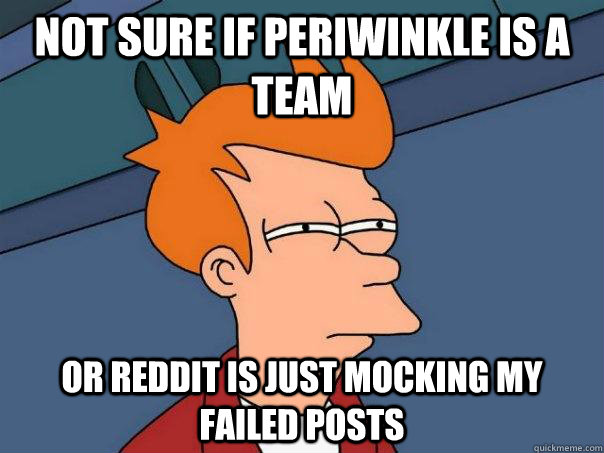 Not sure if periwinkle is a team  Or reddit is just mocking my failed posts - Not sure if periwinkle is a team  Or reddit is just mocking my failed posts  Futurama Fry