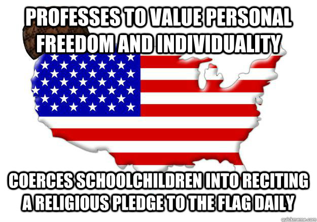 Professes to value personal freedom and individuality coerces schoolchildren into reciting a religious pledge to the flag daily  Scumbag america