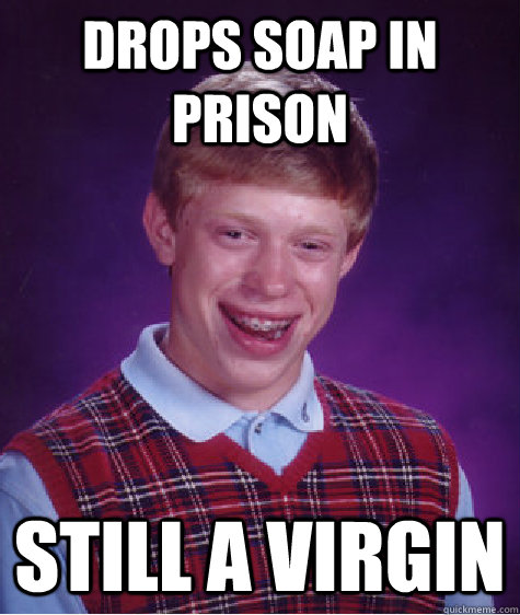 Drops soap in prison still a virgin  Bad Luck Brian