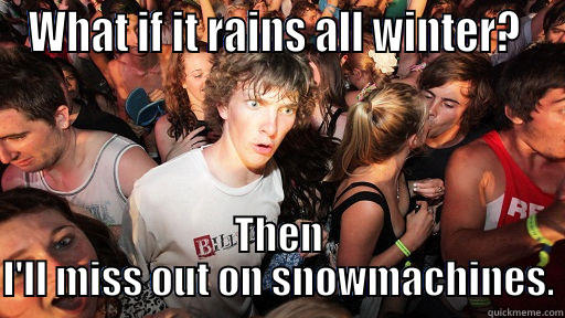 WHAT IF IT RAINS ALL WINTER?  THEN I'LL MISS OUT ON SNOWMACHINES. Sudden Clarity Clarence