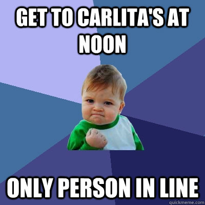 Get to carlita's at noon only person in line  Success Kid