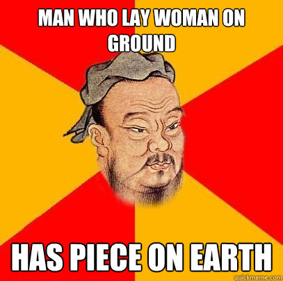 man who lay woman on ground has piece on earth  Confucius says