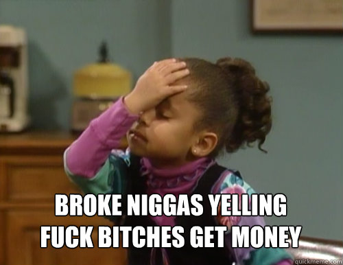 Broke niggas yelling
Fuck Bitches Get Money  Raven Symone mad