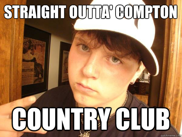 Straight outta' compton
 country club  Suburban Gangster