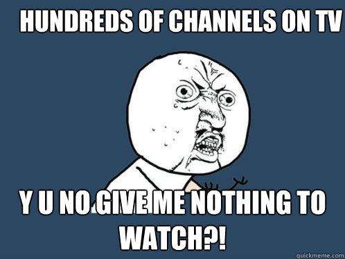 hundreds of channels on tv y u no give me nothing to watch?!  Y U No