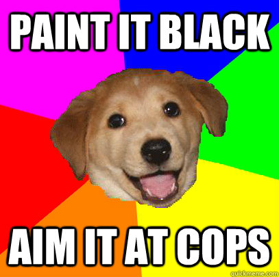 paint it black Aim it at cops  Advice Dog