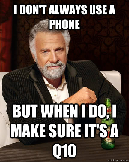 I don't always use a phone but when i do, I make sure it's a Q10  The Most Interesting Man In The World