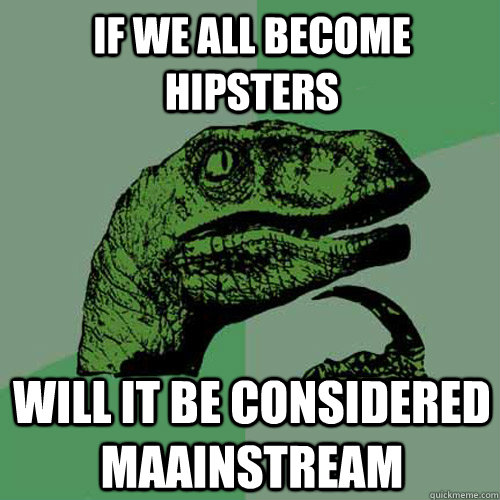 If we all become hipsters will it be considered maainstream - If we all become hipsters will it be considered maainstream  Philosoraptor