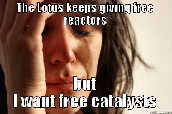 THE LOTUS KEEPS GIVING FREE REACTORS BUT I WANT FREE CATALYSTS First World Problems