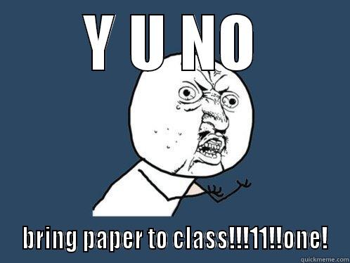 Y U NO  BRING PAPER TO CLASS!!!11!!ONE! Y U No