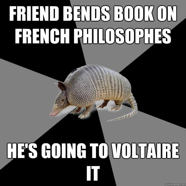 FRIEND BENDS BOOK ON FRENCH PHILOSOPHES HE'S GOING TO VOLTAIRE IT - FRIEND BENDS BOOK ON FRENCH PHILOSOPHES HE'S GOING TO VOLTAIRE IT  English Major Armadillo