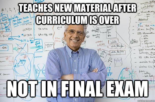 Teaches new material after curriculum is over not in final exam  Engineering Professor